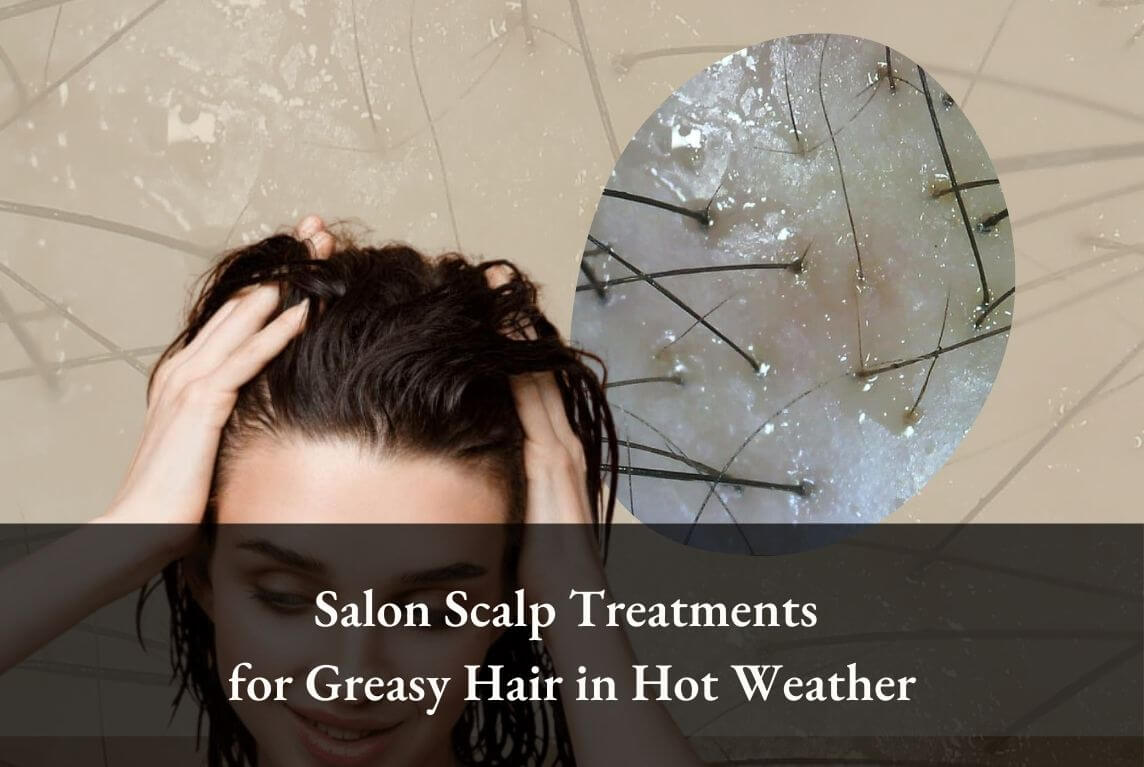 Pro Tips: Salon Scalp Treatments for Greasy Hair in Hot Weather